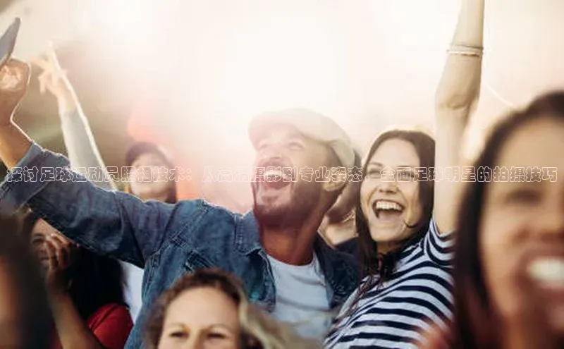 ng28相信品牌的含义中文在线探讨足球运动员照相技术：从高清摄影到专业姿态，全面足球明星的拍摄技巧