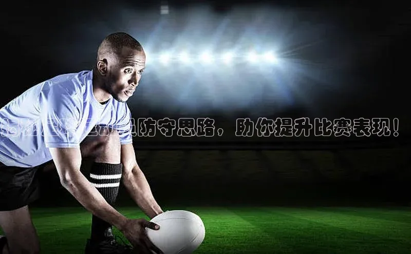 南宫28娱乐官网京东揭秘足球运动员防守思路，助你提升比赛表现！