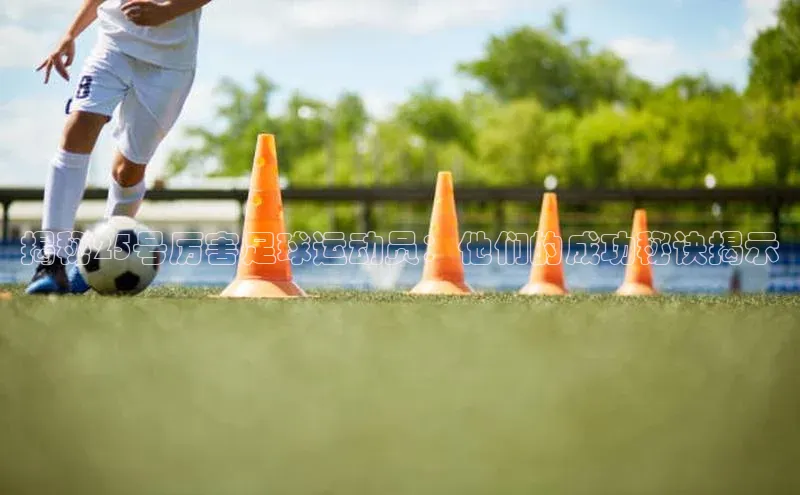 NG南宫NG28官网中海达揭秘25号厉害足球运动员：他们的成功秘诀揭示