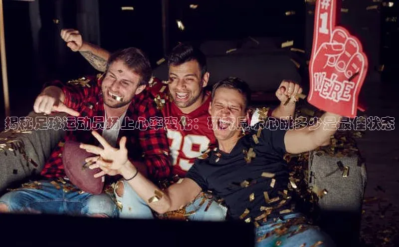 南宫28ng娱乐平台游戏特色百度Apollo揭秘足球运动员场上心率变化：研究显示心跳多少是最佳状态