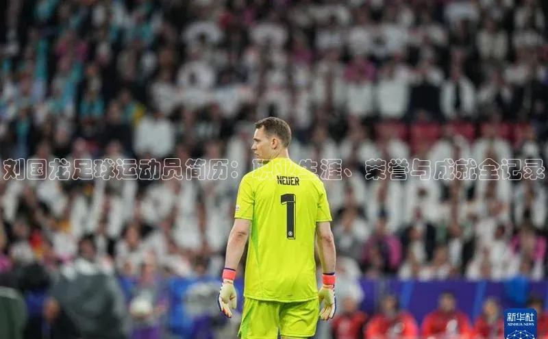 南宫28官网登录入口最新版蓝色光标刘国龙足球运动员简历：职业生涯、荣誉与成就全记录