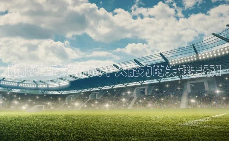 南宫NG注册平台入口元隆雅图【揭秘足球运动员个人能力的关键要素】