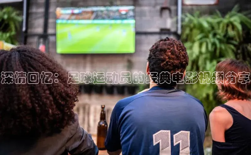 NG28.666官网版小度商城深情回忆：足球运动员的经典电影视频分享
