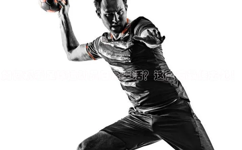 南宫体育百度取证如何观看足球运动员日常生活？这里有最佳去处！