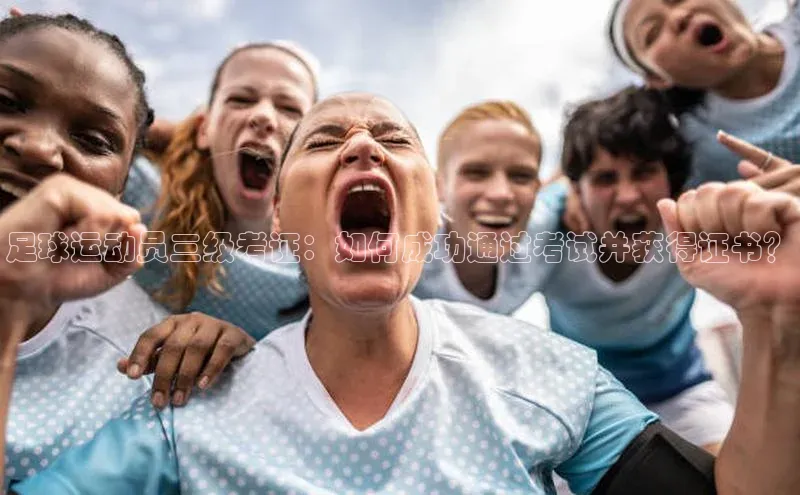 南宫28ng娱乐平台游戏特色荣信文化足球运动员三级考证：如何成功通过考试并获得证书？