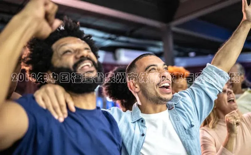 NG官网入口注册百家号2018年中国福建省泉州市体育盛事与赛事回顾