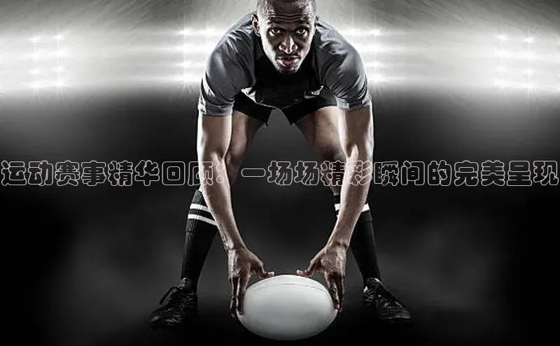 南宫ng注册美团运动赛事精华回顾：一场场精彩瞬间的完美呈现