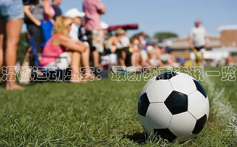 NG28·南宫体育度小满理财滑板运动盛宴：最新赛事资讯一览