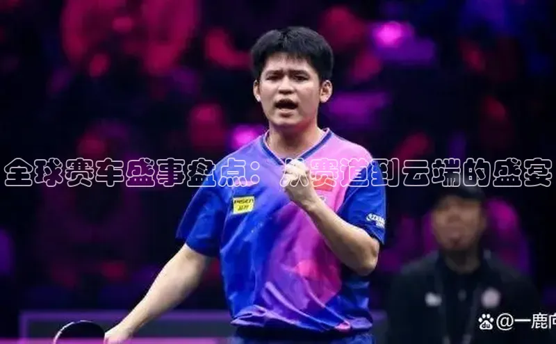 南宫ng28官网入口最新版本如流全球赛车盛事盘点：从赛道到云端的盛宴