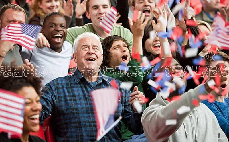 南宫28NG相信品牌力量滴滴出行悲剧在赛场上：大型运动赛事中的意外与遗憾