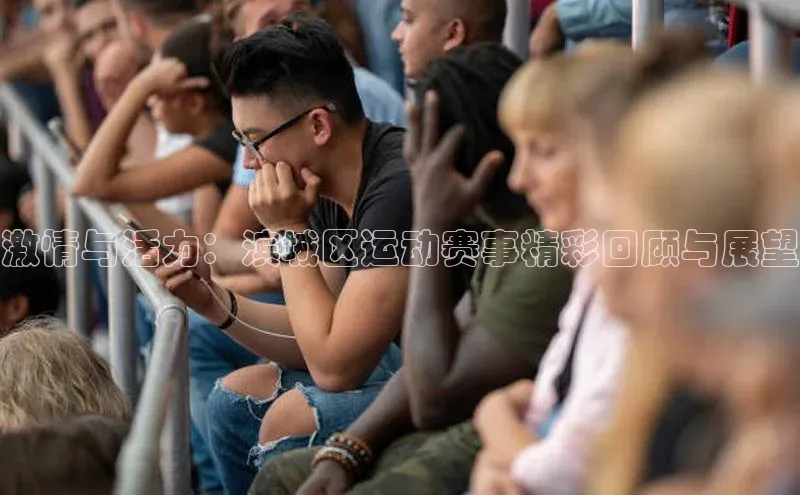 南宫·NG28在线登录百度手机助手激情与活力：滨城区运动赛事精彩回顾与展望