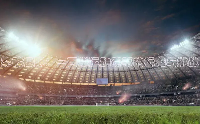 突破极限：一百米运动赛事的标准与挑战