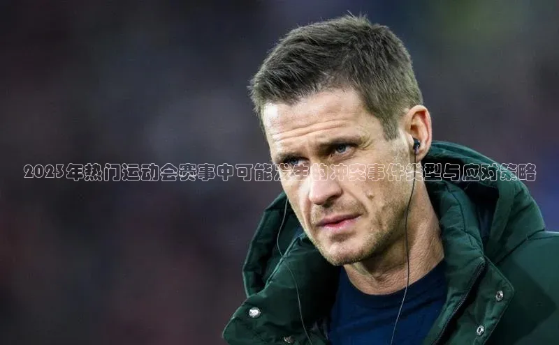 2023年热门运动会赛事中可能发生的冲突事件类型与应对策略