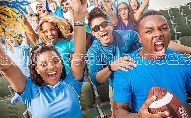 激燃现场：尽享专业视角的赛事盛宴