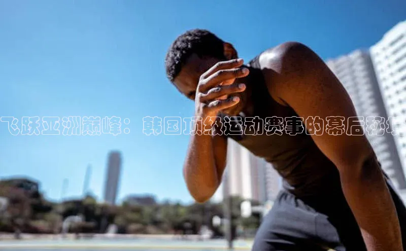 飞跃亚洲巅峰：韩国顶级运动赛事的幕后秘境