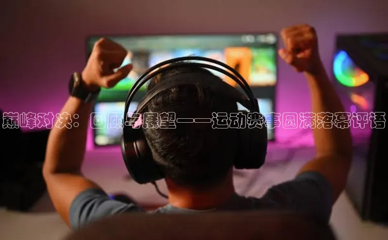 巅峰对决：回顾与展望——运动赛事圆满落幕评语