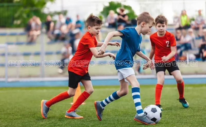 超越界限：未来体育的新篇章——2023年全球大运动会专题报道