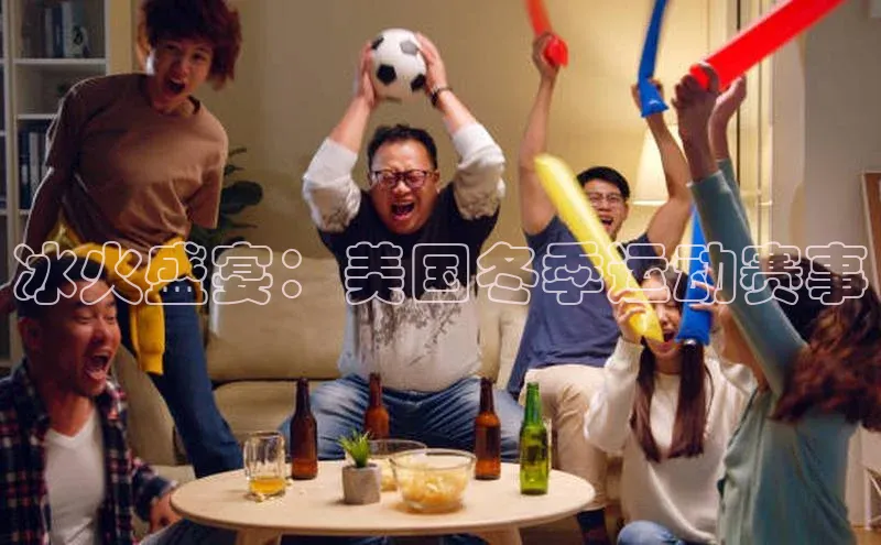冰火盛宴：美国冬季运动赛事