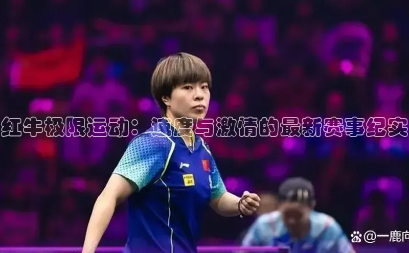 红牛极限运动：速度与激情的最新赛事纪实