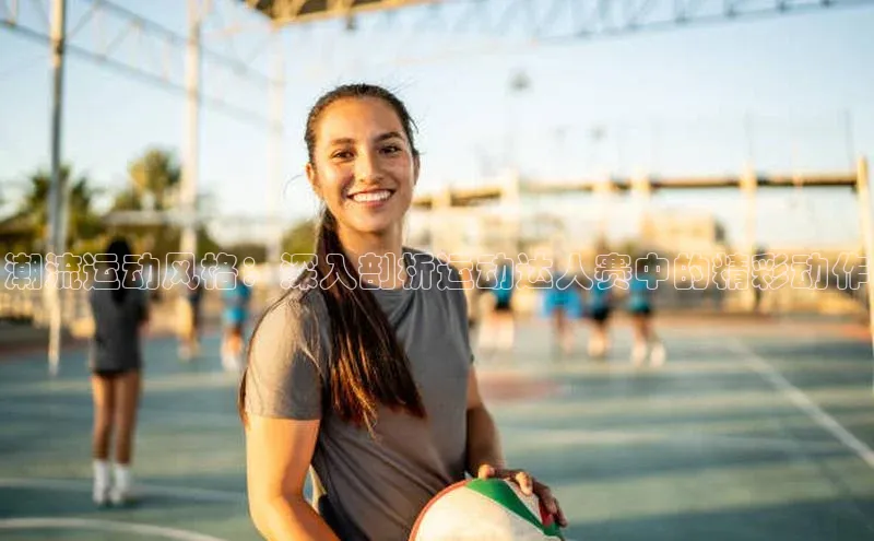 潮流运动风格：深入剖析运动达人赛中的精彩动作