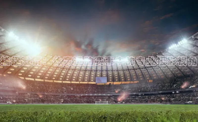 捕捉激情：体育运动赛事中的专业摄影视角