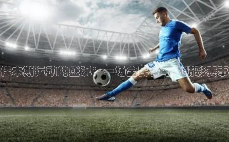 佳木斯运动的盛况：一场全民参与的精彩赛事