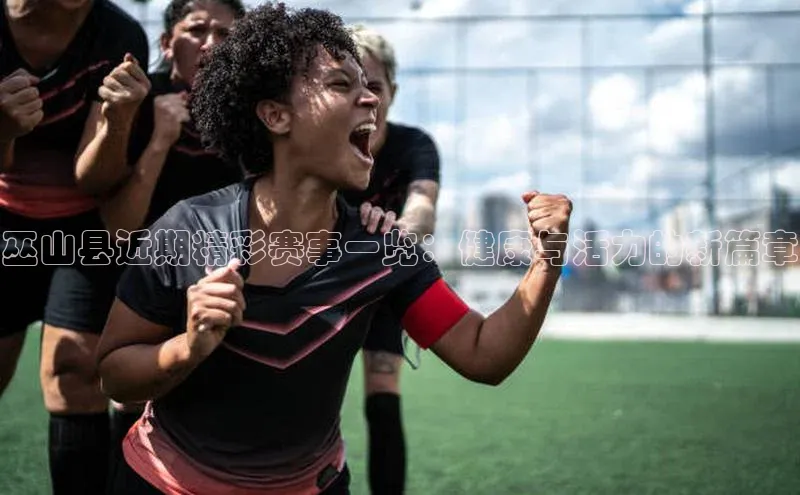 巫山县近期精彩赛事一览：健康与活力的新篇章
