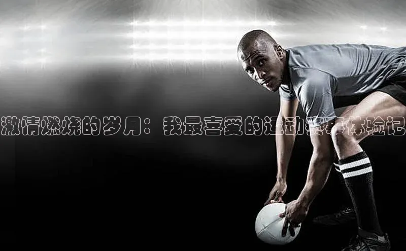 激情燃烧的岁月：我最喜爱的运动赛事体验记