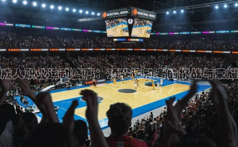 成人职业运动盛事：顶尖运动者的挑战与荣耀