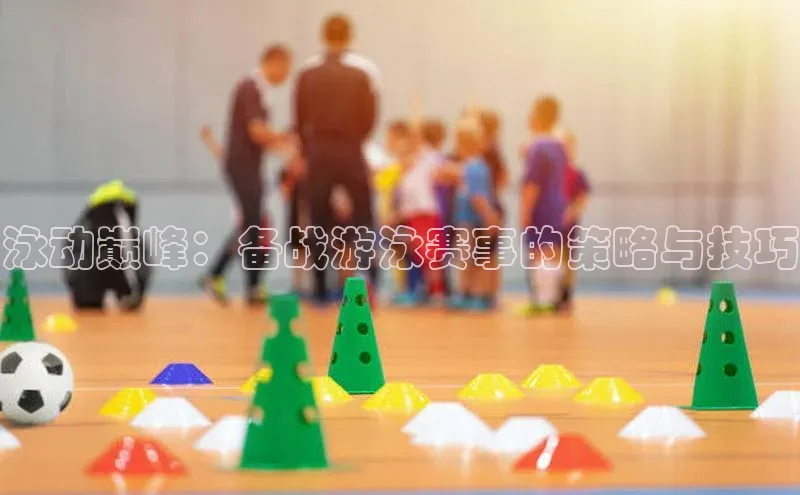 泳动巅峰：备战游泳赛事的策略与技巧