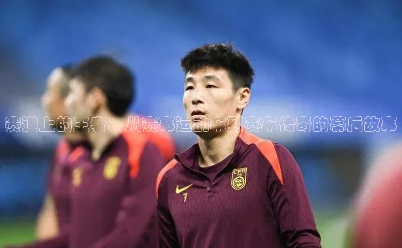 赛道上的王者：从赛事运动车到赛车传奇的幕后故事