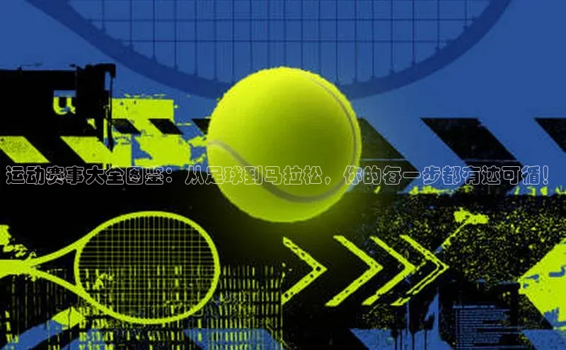 运动赛事大全图鉴：从足球到马拉松，你的每一步都有迹可循！