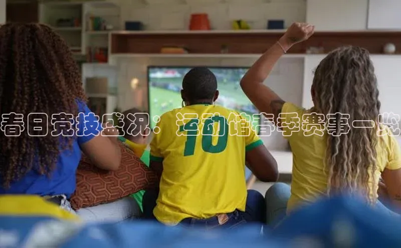 春日竞技盛况：运动馆春季赛事一览