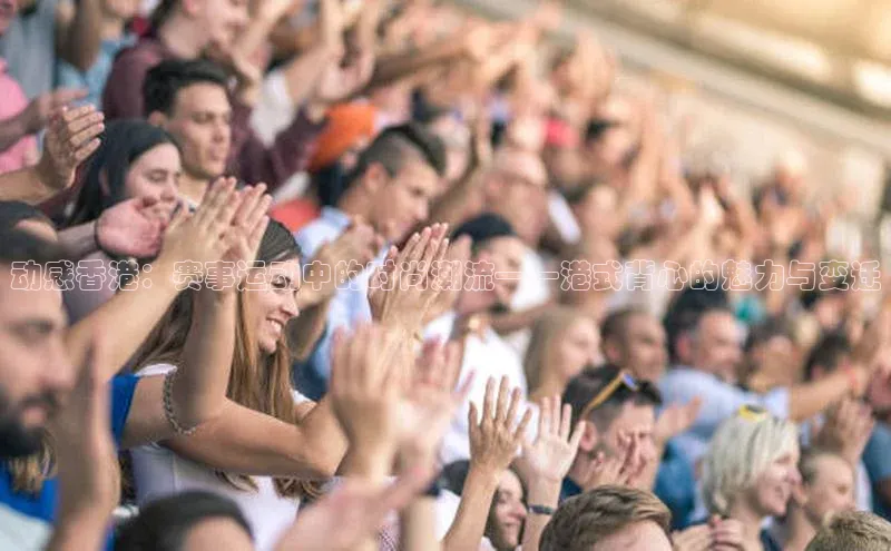 动感香港：赛事运动中的时尚潮流——港式背心的魅力与变迁