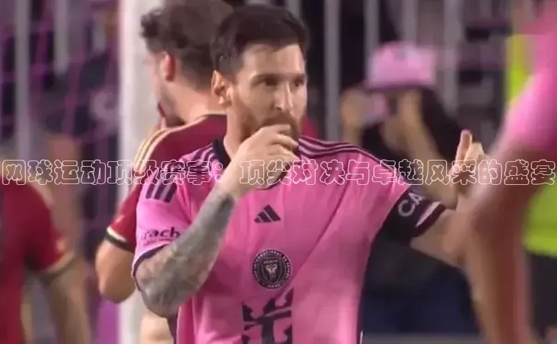 网球运动顶级赛事：顶尖对决与卓越风采的盛宴