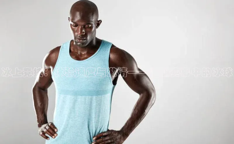 冰上竞技：体验速度与激情——运动赛事中的冰球