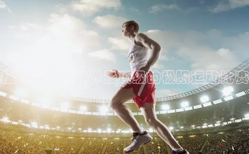 征服极限：世界最顶级的极限运动比赛