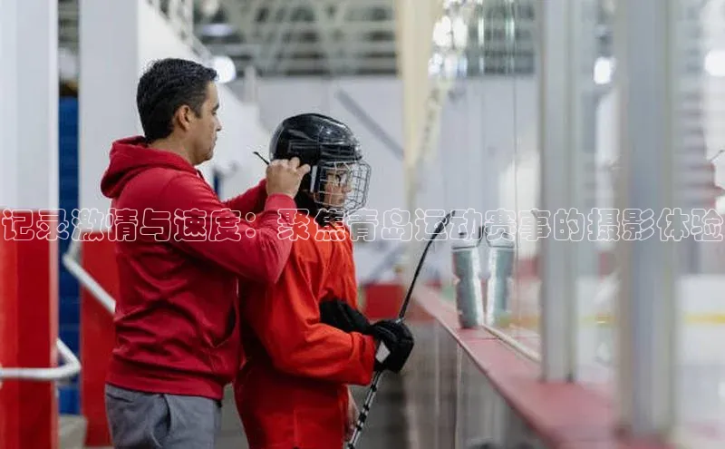 记录激情与速度：聚焦青岛运动赛事的摄影体验