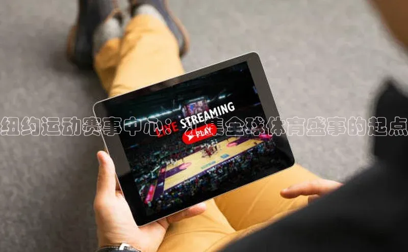 纽约运动赛事中心：汇集全球体育盛事的起点