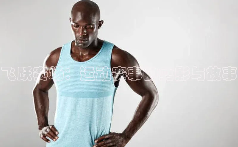 飞跃赛场：运动赛事的剪影与故事