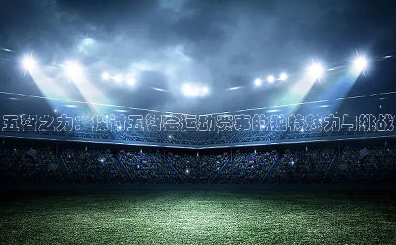 五智之力：探讨五智会运动赛事的独特魅力与挑战
