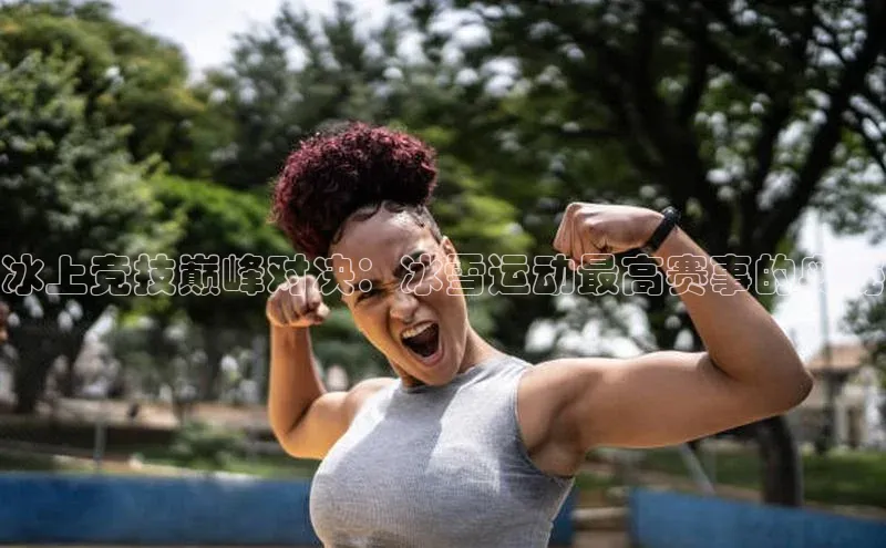 冰上竞技巅峰对决：冰雪运动最高赛事的奥秘