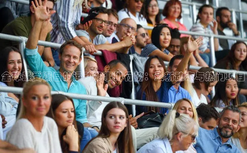 全球最受瞩目的运动赛事排行榜：最新动态与热门项目