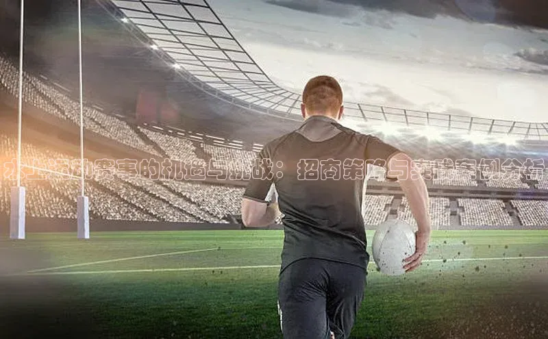 水上运动赛事的机遇与挑战：招商策略与实践案例分析